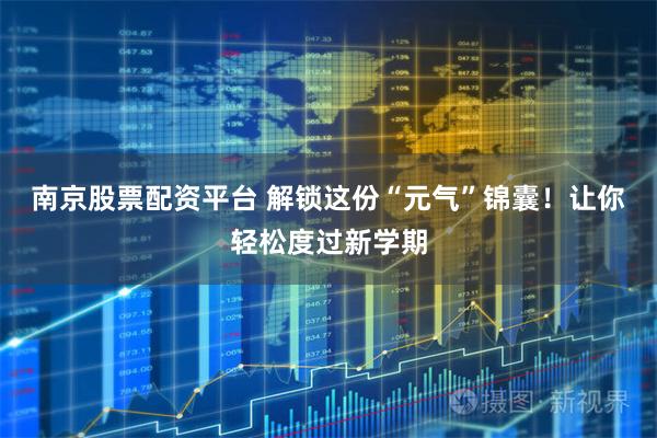 南京股票配资平台 解锁这份“元气”锦囊！让你轻松度过新学期