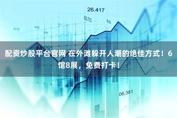 配资炒股平台官网 在外滩躲开人潮的绝佳方式！6馆8展，免费打卡！