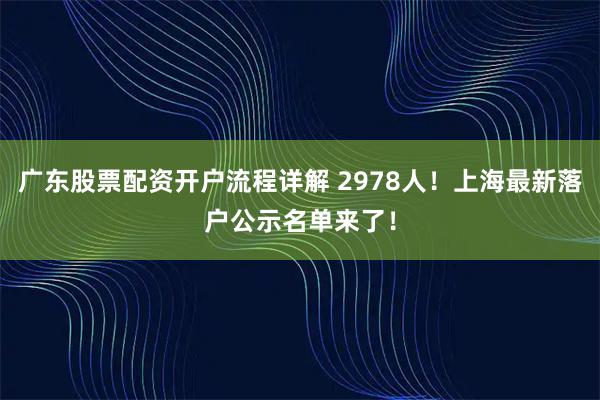 广东股票配资开户流程详解 2978人！上海最新落户公示名单来了！