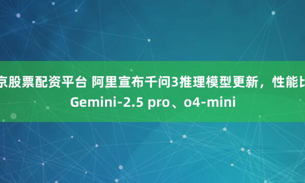 南京股票配资平台 阿里宣布千问3推理模型更新，性能比肩Gemini-2.5 pro、o4-mini