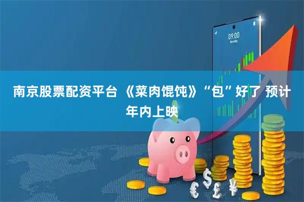 南京股票配资平台 《菜肉馄饨》“包”好了&#32;预计年内上映